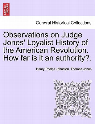 Observations on Judge Jones' Loyalist History of the American Revolution. How Far Is It an Authority?. by Johnston, Henry Phelps