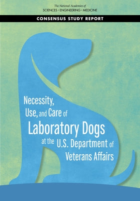 Necessity, Use, and Care of Laboratory Dogs at the U.S. Department of Veterans Affairs by National Academies of Sciences Engineeri