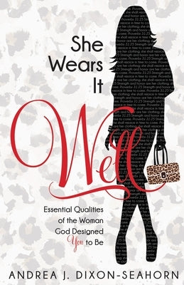She Wears It Well: Essential Qualities of the Woman God Designed You to Be by Dixon-Seahorn, Andrea J.