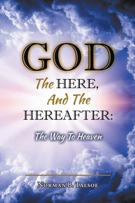 God, The Here, and the Hereafter: The Way to Heaven by Talsoe, Norman