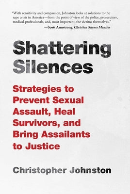 Shattering Silences: Strategies to Prevent Sexual Assault, Heal Survivors, and Bring Assailants to Justice by Johnston, Christopher