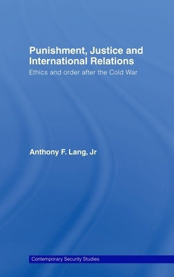 Punishment, Justice and International Relations: Ethics and Order After the Cold War by Lang Jr, Anthony F.