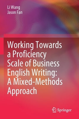 Working Towards a Proficiency Scale of Business English Writing: A Mixed-Methods Approach by Wang, Li