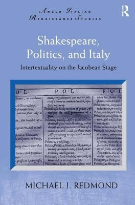 Shakespeare, Politics, and Italy: Intertextuality on the Jacobean Stage by Redmond, Michael J.