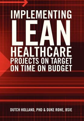 Implementing Lean Healthcare Projects on Target on Time on Budget by Dutch Holland