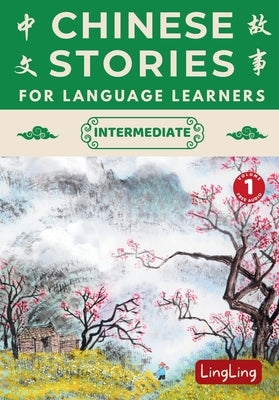 Chinese Stories for Language Learners: Intermediate Volume 1 - A Bilingual Collection of Folktales, Idioms, Proverbs, Myths, Historical & Modern Stori by Ling, Ling
