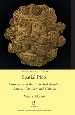 Spatial Plots: Virtuality and the Embodied Mind in Baricco, Camilleri and Calvino by Beltrami, Marzia