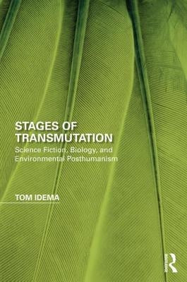 Stages of Transmutation: Science Fiction, Biology, and Environmental Posthumanism by Idema, Tom