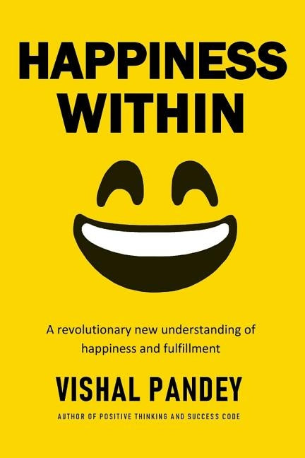 Happiness Within: A Revolutionary New Understanding of Happiness and Fulfillment by Pandey, Vishal