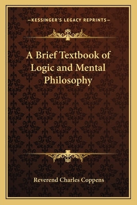 A Brief Textbook of Logic and Mental Philosophy by Coppens, Reverend Charles