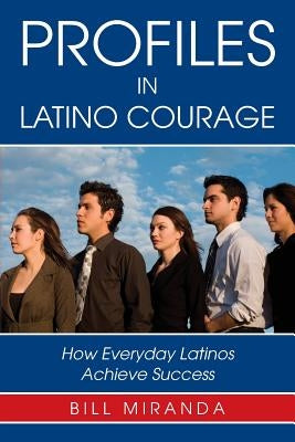 Profiles in Latino Courage: How Everyday Latinos Achieve Success by Miranda, Bill