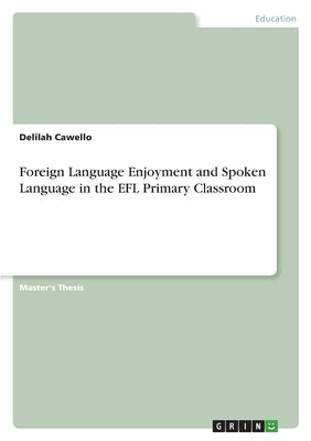 Foreign Language Enjoyment and Spoken Language in the EFL Primary Classroom by Cawello, Delilah