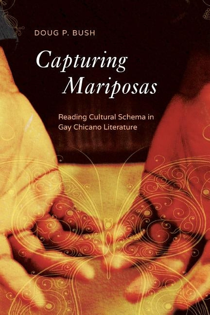 Capturing Mariposas: Reading Cultural Schema in Gay Chicano Literature by Bush, P. Doug