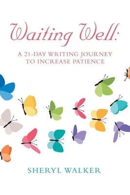 Waiting Well: a 21-Day Writing Journey to Increase Patience by Walker, Sheryl
