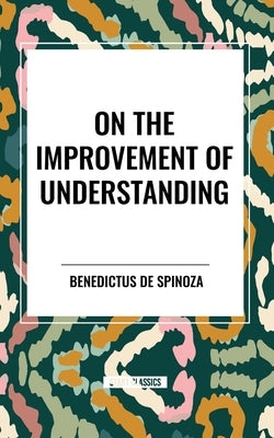 On the Improvement of Understanding by Spinoza, Benedictus De