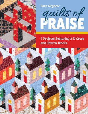 Quilts of Praise: 9 Projects Featuring 3D Cross & Church Blocks by Nephew, Sara