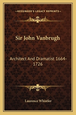 Sir John Vanbrugh: Architect And Dramatist 1664-1726 by Whistler, Laurence