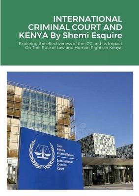 International Criminal Court and Kenya: : exploring the effectiveness of the ICC and Its Impact On The Rule of Law and Human Rights in Kenya. by Esquire, Shemi
