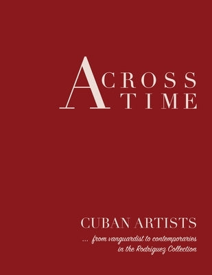 Across Time: Cuban Artists from vanguardist to contemporaries by Bermejo, Roxana M.