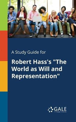A Study Guide for Robert Hass's The World as Will and Representation by Gale, Cengage Learning