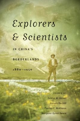Explorers & Scientists in China's Borderlands, 1880-1950 by Glover, Denise M.