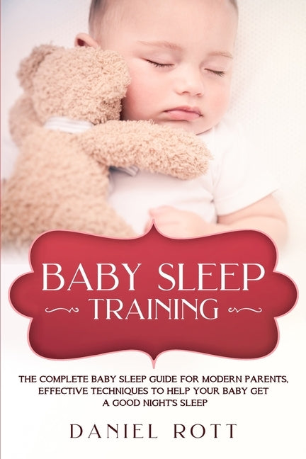 Baby Sleep Training: The Complete Baby Sleep Guide for Modern Parents, Effective Techniques to Help Your Baby Get a Good Night's Sleep. by Rott, Daniel