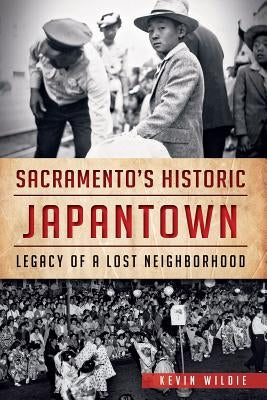 Sacramento's Historic Japantown:: Legacy of a Lost Neighborhood by Wildie, Kevin