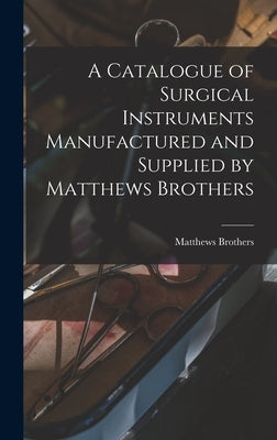 A Catalogue of Surgical Instruments Manufactured and Supplied by Matthews Brothers by Brothers, Matthews