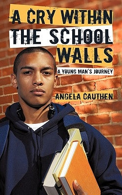 A Cry Within The School Walls: A Young Man's Journey by Cauthen, Angela