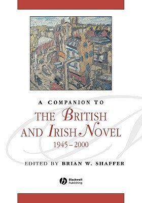 A Companion to the British and Irish Novel, 1945 - 2000 by Shaffer, Brian W.