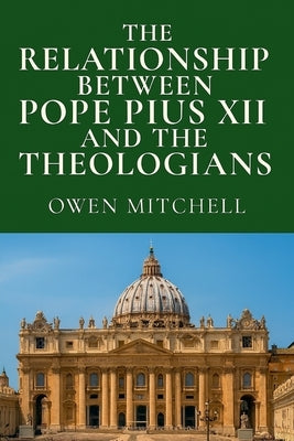 The Relationship Between Pope Pius XII and the Theologians by Mitchell, Owen