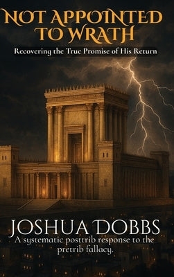 Not Appointed to Wrath: Recovering the True Promise of His Return by Dobbs, Joshua R.