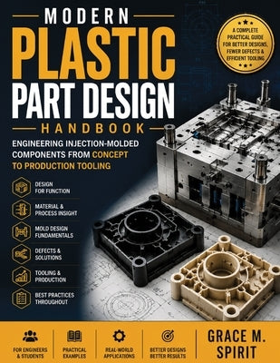 Modern Plastic Part Design Handbook: Engineering Injection-Molded Components from Concept to Production Tooling by Spirit, Grace M.
