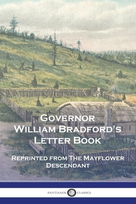 Governor William Bradford's Letter Book: Reprinted from The Mayflower Descendant by Bradford, William