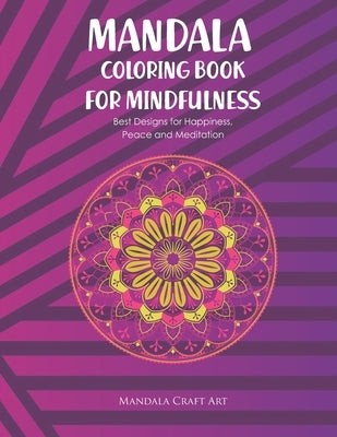 Mandala Colouring Book for Mindfulness: Best Designs for Happiness, Peace and Meditation ( Unique Patterns Pages For Adults Relaxation And Concentrati by Art, Mandala Craft