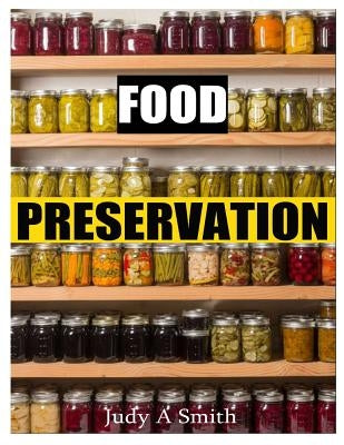 Food Preservation: Everything from Canning & Freezing to Pickling & Other Methods by Smith, Judy A.