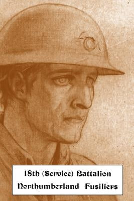 HISTORICAL RECORDS OF THE 18th (SERVICE) BATTALION NORTHUMBERLAND FUSILIERS (1st TYNESIDE PIONEERS) by Shakespear, Lt -Col John