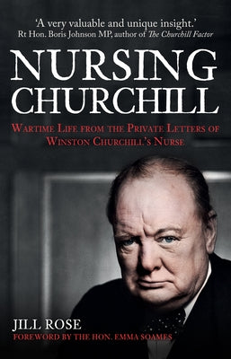 Nursing Churchill: Wartime Life from the Private Letters of Winston Churchill's Nurse by Rose, Jill