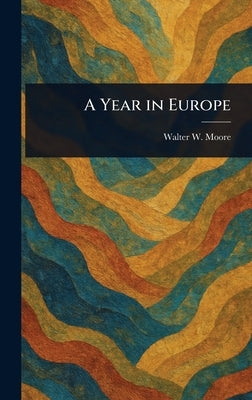 A Year in Europe by Moore, Walter W. (Walter William)