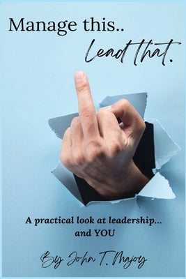 Manage This Lead That: A practical look at leadership....and YOU! by Majoy, John T.