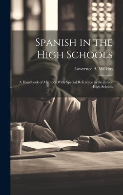 Spanish in the High Schools; a Handbook of Methods With Special Reference to the Junior High Schools by Wilkins, Lawrence A.
