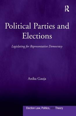 Political Parties and Elections: Legislating for Representative Democracy by Gauja, Anika