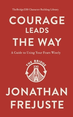 Courage Leads the Way: A Guide to Using Your Fears Wisely by Frejuste, Jonathan