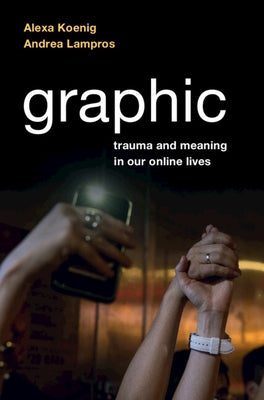 Graphic: Trauma and Meaning in Our Online Lives by Koenig, Alexa