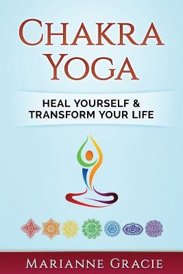 Chakra Yoga: Heal Yourself & Transform Your Life by Gracie, Marianne
