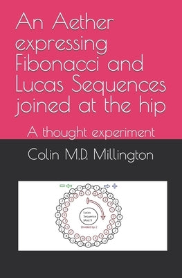 An Aether expressing Fibonacci and Lucas Sequences joined at the hip: A thought experiment by Millington, Colin