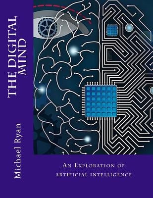 The Digital Mind: An Exploration of artificial intelligence by Ryan, Michael