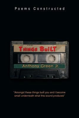 Things Built: Poems Constructed by Green, Anthony, Jr.