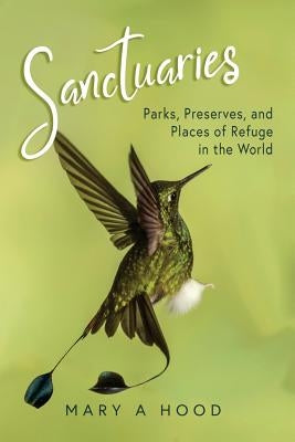 Sanctuaries: Parks, Preserves, and Places of Refuge in the World by Hood, Mary A.