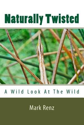 Naturally Twisted: A wild look at the wild by Renz, Mark